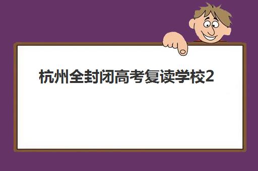 杭州全封闭高考复读学校2025年具体时间如何安排？最新开学日期、报名流程与择校全攻略
