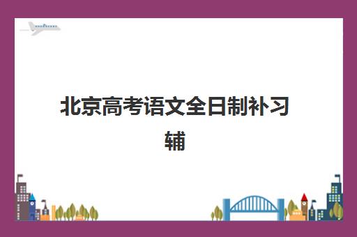 北京高考语文全日制补习辅导机构哪个比较好?2025年最新权威TOP10排名、各机构特色解析与科学择校全指南 北京高考语文全日制补习辅导机构哪个比较好?2025年最新权威TOP10排名、各机构特色解析与科学择校全指南