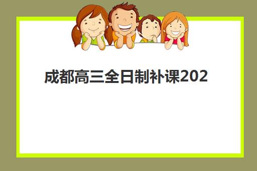 成都高三全日制补课2025辅导班如何选？最新排名前十机构综合对比与择校指南