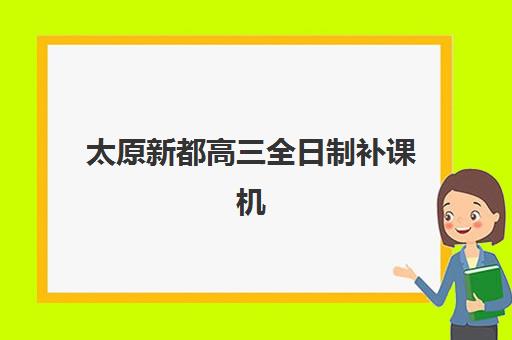 太原新都高三全日制补课机构服务竞争力报告如何解读？2025年十大机构实力排名与服务优势全解析