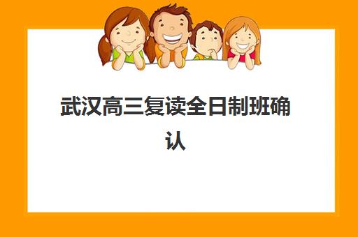 武汉高三复读全日制班确认现场确认时间是几点？2025年最新时间安排、查询方法与注意事项全解析