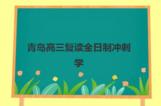 青岛高三复读全日制冲刺学校最好的培训机构排名如何查询？2025年最新权威榜单、择校标准与成功案例全解析