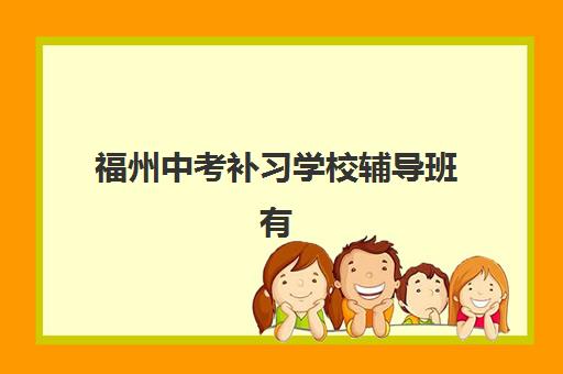 福州中考补习学校辅导班有哪些学校招生？2025年最新招生名单、报名流程与择校指南全解析