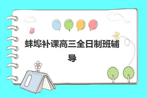 蚌埠补课高三全日制班辅导学校有哪些学校？2025年最新权威排名、各校特色与择校全指南