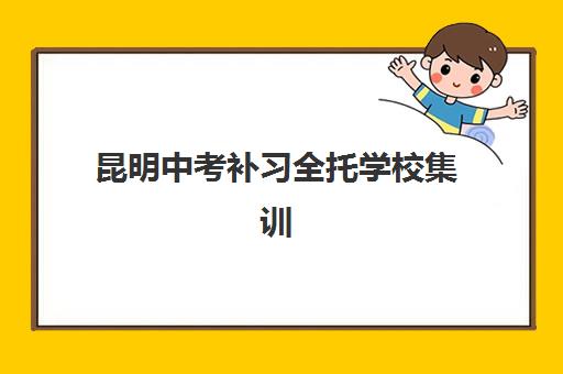 昆明中考补习全托学校集训营排名前十名有哪些？2025年最新权威榜单发布与科学择校全攻略指南