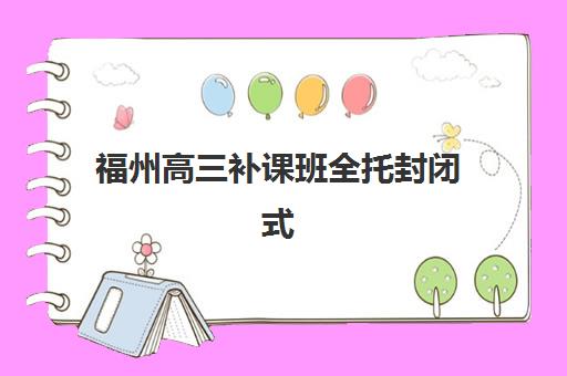 福州高三补课班全托封闭式集训营地址电话如何查询？2025年最新地址电话大全、查询方法与择校全指南