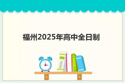 福州2025年高中全日制班如何报名？最新报名时间表、流程详解与备考指南