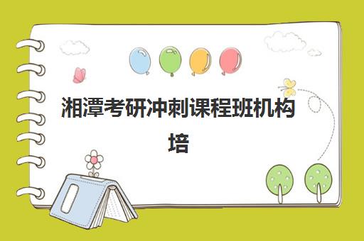湘潭考研冲刺课程班机构培训机构哪家口碑比较好?2025年最新TOP10榜单、各机构特色解析与科学择校全攻略 湘潭考研冲刺课程班机构培训机构哪家口碑比较好?2025年最新TOP10榜单、各机构特色解析与科学择校全攻略