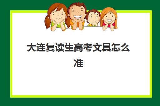 大连复读生高考文具怎么准备?自带规定、必备清单与2025年备考全指南 大连复读生高考文具怎么准备?自带规定、必备清单与2025年备考全指南