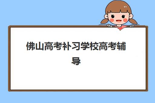 佛山高考补习学校高考辅导机构排名榜前十名，2025年最新师资对比与择校指南