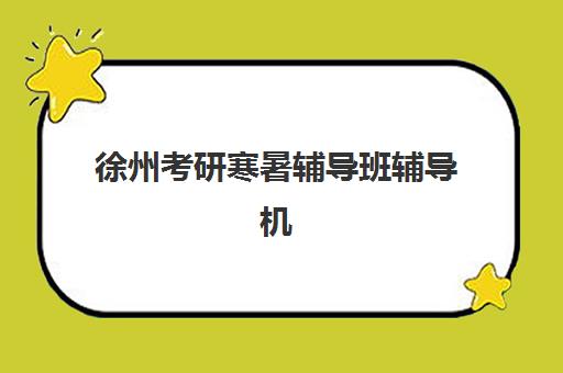 徐州考研寒暑辅导班辅导机构有哪些地方好？2025年最新权威排名、各校特色解析与科学择校全指南