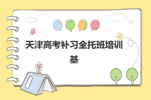 天津高考补习全托班培训基地在哪个位置？2025年主要机构校区分布与择校指南