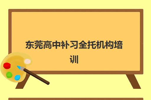 东莞高中补习全托机构培训班一年费用多少？2025年价格明细与择校全指南