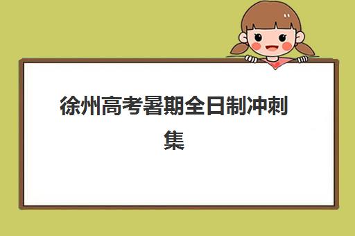 徐州高考暑期全日制冲刺集训营排名榜前十名有哪些？2025年最新权威榜单解析、机构对比与择校全攻略