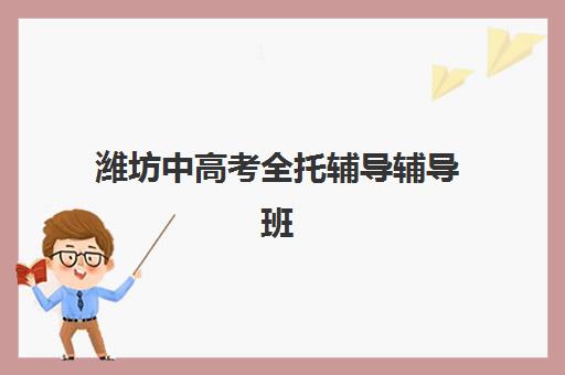 潍坊中高考全托辅导辅导班有哪些学校？2025年最新TOP10排名、择校指南与成功案例深度解析
