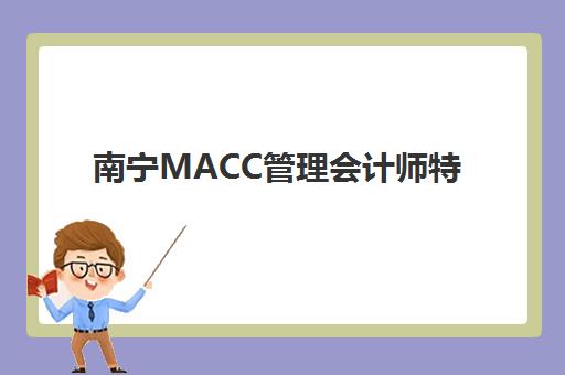 南宁MACC管理会计师特色课程报名时间及流程如何安排？2025年最新时间表、报名步骤与成功指南全解析