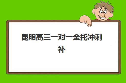 昆明高三一对一全托冲刺补习辅导机构哪家比较好？2025年最新排名、择校技巧与全攻略解析