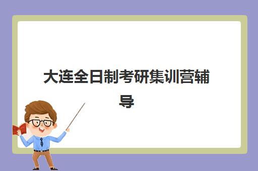 大连全日制考研集训营辅导机构用户口碑白皮书如何参考？2025年权威数据、五大机构真实评价与科学择校全指南