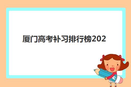 厦门高考补习排行榜2025年考试时间如何安排？最新权威时间表与择校全攻略