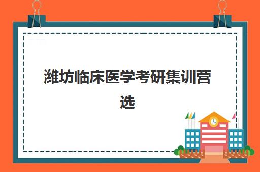 潍坊临床医学考研集训营选择指南：5大集训基地对比与备考攻略