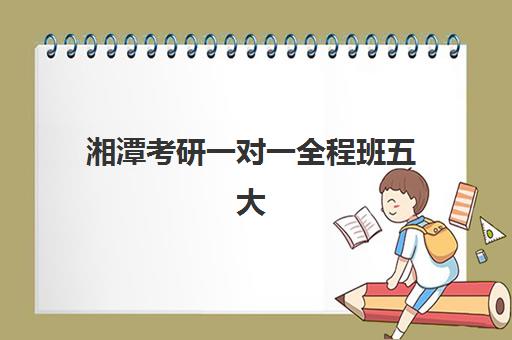 湘潭考研一对一全程班五大机构用户推荐榜如何选择？2025年最新权威榜单与科学报读全攻略指南