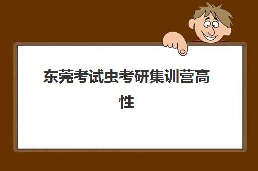 东莞考试虫考研集训营高性价比公办机构TOP5如何选择？2025年权威榜单解析、性价比评估与科学择校全指南