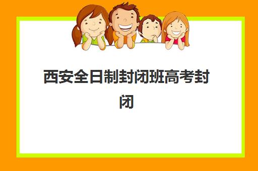 西安全日制封闭班高考封闭学校排名一览表如何查询？2025年最新榜单、择校指南与避坑全攻略