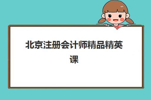北京注册会计师精品精英课程预报名时间2026如何安排？最新课程特色、师资力量与报名全攻略