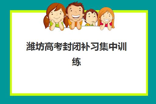 潍坊高考封闭补习集中训练营有哪些学校？2025年最新权威排名前十、各校特色解析与科学择校全指南
