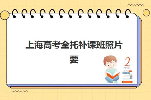 上海高考全托补课班照片要求全知道：报名必看的具体尺寸、背景颜色及拍摄注意事项