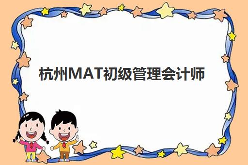杭州MAT初级管理会计师精品课程预报名考点有哪些地方？2025年权威考点清单、报名流程详解与备考全攻略