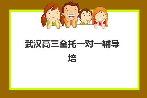 武汉高三全托一对一辅导培训机构哪个好费用多少？2025年最新权威排名与择校费用全攻略