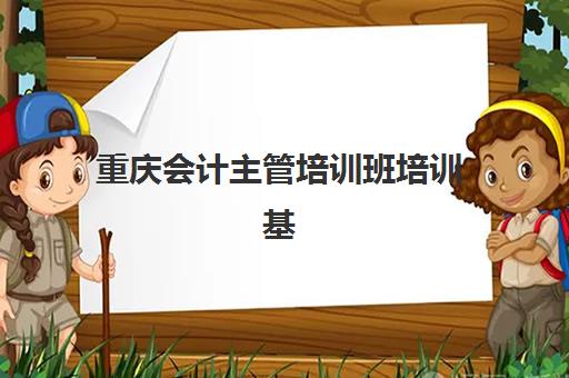 重庆会计主管培训班培训基地在哪个位置？2025年最新地址大全、交通指南与择校攻略