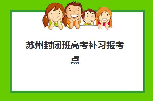 苏州封闭班高考补习报考点满了还能改吗？2025年最新解决方案、操作流程与备选方案全指南