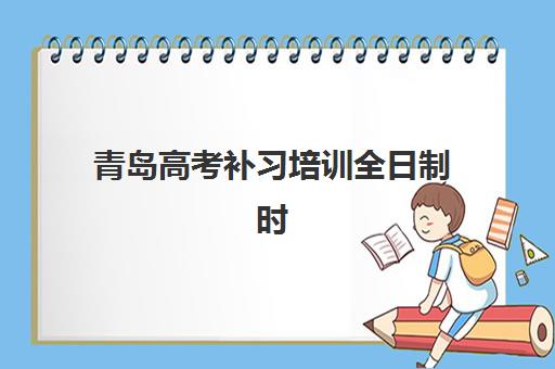 青岛高考补习培训全日制时间2025具体时间如何查询？2025年最新权威日程发布、各校时间对比与科学规划全指南