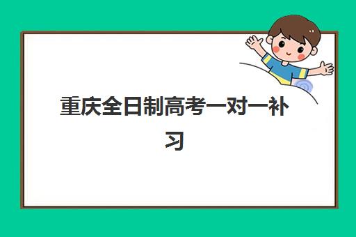 重庆全日制高考一对一补习五大机构服务案例集如何查询？2025年最新权威榜单、服务模式解析与科学择校全指南