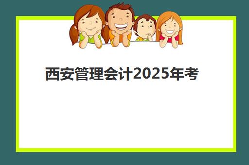 西安管理会计2025年考点分布如何查询？最新考点地址、考试时间与报名全流程指南
