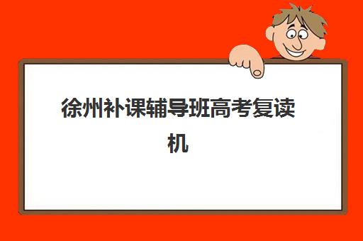 徐州补课辅导班高考复读机构哪家好？2025年最新实力排名、择校指南与成功案例深度解析