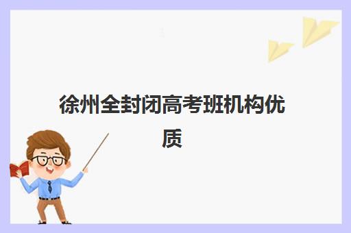 徐州全封闭高考班机构优质服务案例集如何查询?2025年排名前十机构详情、服务亮点与择校指南 徐州全封闭高考班机构优质服务案例集如何查询?2025年排名前十机构详情、服务亮点与择校指南