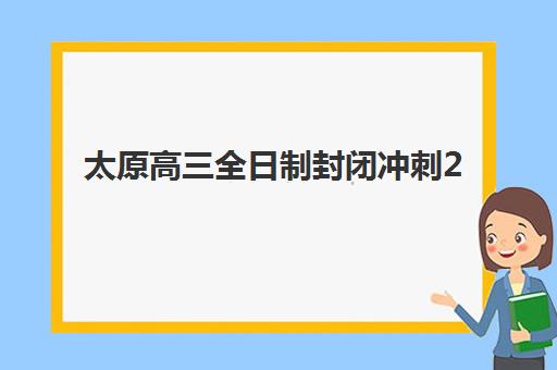 太原高三全日制封闭冲刺2025年考试时间公布了吗?最新考试日程解读、备考规划与冲刺策略全解析 太原高三全日制封闭冲刺2025年考试时间公布了吗?最新考试日程解读、备考规划与冲刺策略全解析