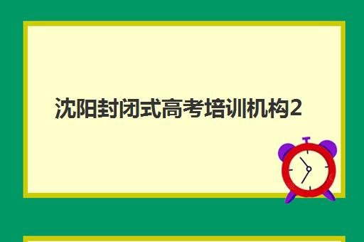 沈阳封闭式高考培训机构2025年考点分布如何查询?最新校区地图与择校指南全解析 沈阳封闭式高考培训机构2025年考点分布如何查询?最新校区地图与择校指南全解析