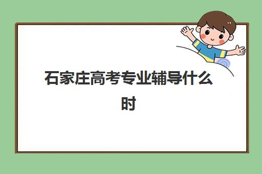 石家庄高考专业辅导什么时候报名考试？2025年最新时间表预测、报名流程与备考全指南