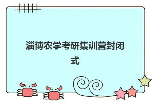 淄博农学考研集训营封闭式集训营地址在哪？2025年最新校区分布图、各机构特色对比与择校指南