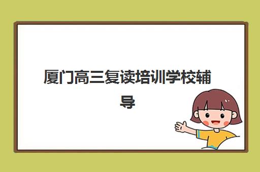 厦门高三复读培训学校辅导学校哪家好一点如何科学选择？2025年最新排名、择校技巧与成功案例深度解析