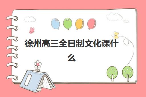 徐州高三全日制文化课什么时候报名考试，2025年最新时间节点与备考全攻略