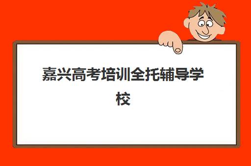 嘉兴高考培训全托辅导学校有哪些学校？2025年最新权威榜单、择校技巧与成功案例深度解析