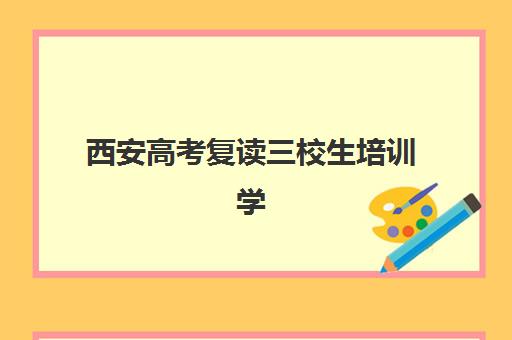 西安高考复读三校生培训学校排名前十如何查询？2025年最新榜单、择校指南与成功案例解析