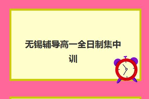 无锡辅导高一全日制集中训练营怎么样啊？2025年最新真实评价与科学选择全攻略指南