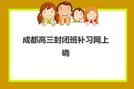 成都高三封闭班补习网上确认时间2025如何查询？最新时间安排、确认流程与报名全指南
