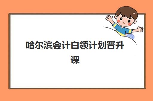 哈尔滨会计白领计划晋升课程预报名考点如何查询？2025年最新考点分布、学校推荐与报名指南全解析